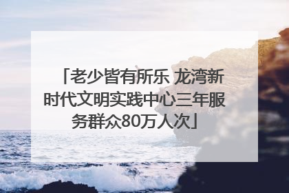 老少皆有所乐 龙湾新时代文明实践中心三年服务群众80万人次