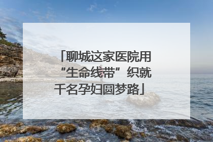 聊城这家医院用“生命线带”织就千名孕妇圆梦路