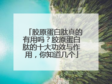 胶原蛋白肽真的有用吗？胶原蛋白肽的十大功效与作用，你知道几个