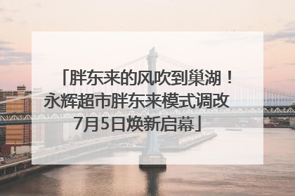 胖东来的风吹到巢湖！永辉超市胖东来模式调改7月5日焕新启幕