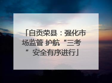 自贡荣县：强化市场监管 护航“三考”安全有序进行