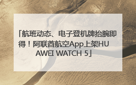 航班动态、电子登机牌抬腕即得！阿联酋航空App上架HUAWEI WATCH 5