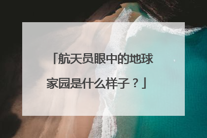 航天员眼中的地球家园是什么样子？