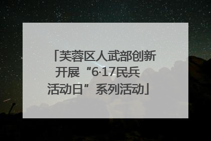 芙蓉区人武部创新开展“6·17民兵活动日”系列活动