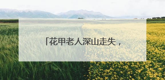 花甲老人深山走失，福建三明消防队员携搜救犬历十天营救成功