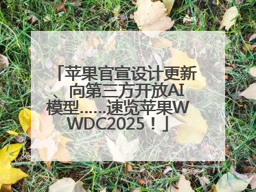 苹果官宣设计更新、向第三方开放AI模型……速览苹果WWDC2025！