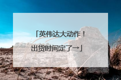 英伟达大动作！出货时间定了→