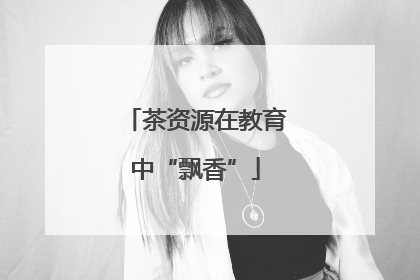 茶资源在教育中“飘香”