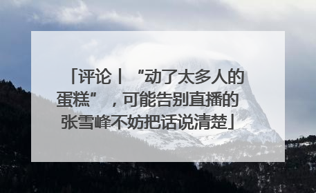 评论丨“动了太多人的蛋糕”，可能告别直播的张雪峰不妨把话说清楚