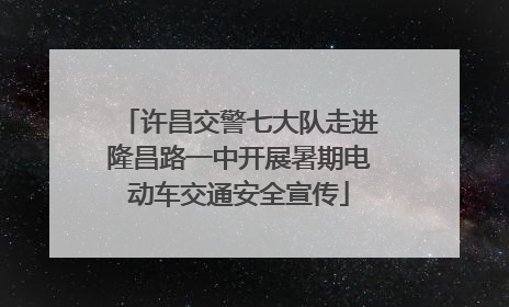 许昌交警七大队走进隆昌路一中开展暑期电动车交通安全宣传