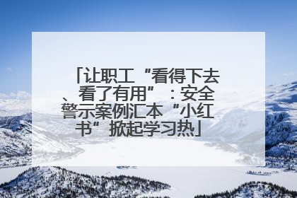 让职工“看得下去、看了有用”：安全警示案例汇本“小红书”掀起学习热
