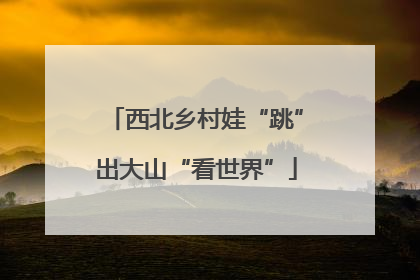 西北乡村娃“跳”出大山“看世界”