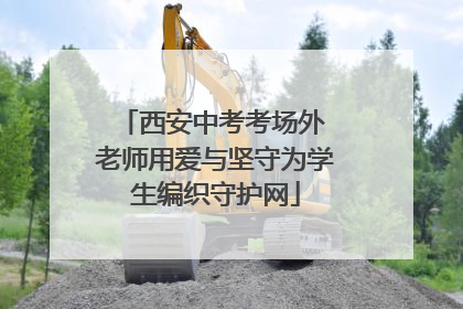 西安中考考场外 老师用爱与坚守为学生编织守护网