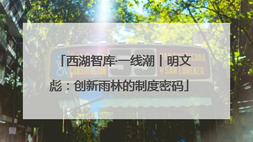 西湖智库·一线潮丨明文彪：创新雨林的制度密码