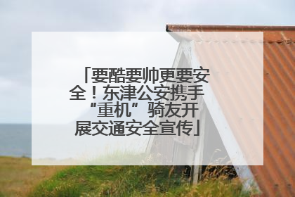 要酷要帅更要安全！东津公安携手 “重机”骑友开展交通安全宣传