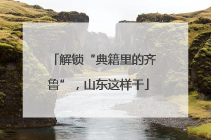 解锁“典籍里的齐鲁”，山东这样干