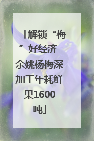 解锁“梅”好经济 余姚杨梅深加工年耗鲜果1600吨