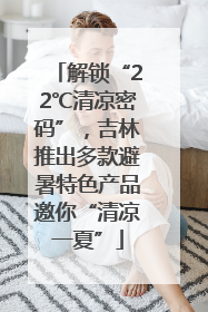 解锁“22℃清凉密码”，吉林推出多款避暑特色产品邀你“清凉一夏”