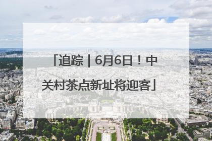 追踪｜6月6日！中关村茶点新址将迎客