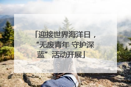 迎接世界海洋日，“无废青年 守护深蓝”活动开展