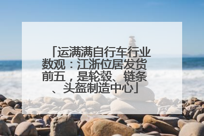 运满满自行车行业数观：江浙位居发货前五，是轮毂、链条、头盔制造中心