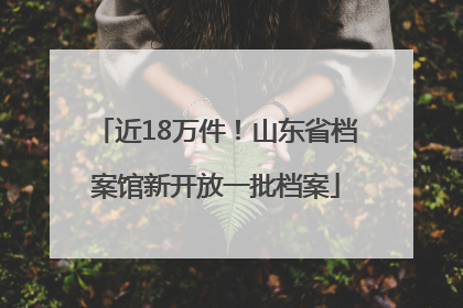 近18万件！山东省档案馆新开放一批档案