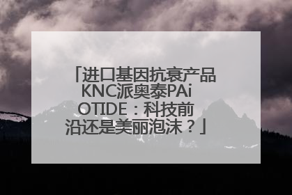 进口基因抗衰产品KNC派奥泰PAiOTIDE：科技前沿还是美丽泡沫？