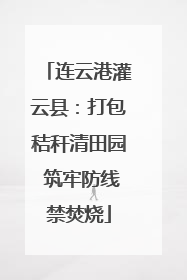 连云港灌云县：打包秸秆清田园 筑牢防线禁焚烧