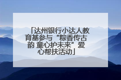 达州银行小达人教育基参与“粽香传古韵 童心护未来”爱心帮扶活动