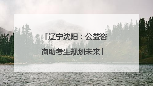 辽宁沈阳：公益咨询助考生规划未来