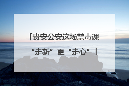 贵安公安这场禁毒课“走新”更“走心”