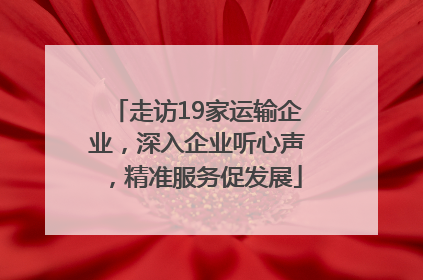 走访19家运输企业，深入企业听心声，精准服务促发展