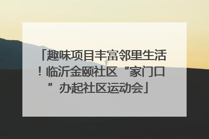 趣味项目丰富邻里生活！临沂金颐社区“家门口”办起社区运动会