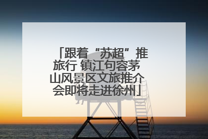 跟着“苏超”推旅行 镇江句容茅山风景区文旅推介会即将走进徐州