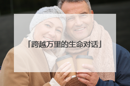 跨越万里的生命对话