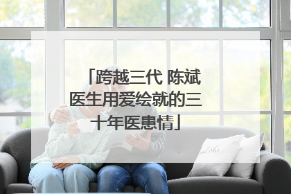 跨越三代 陈斌医生用爱绘就的三十年医患情