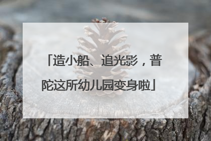 造小船、追光影，普陀这所幼儿园变身啦