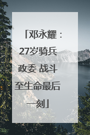 邓永耀：27岁骑兵政委 战斗至生命最后一刻