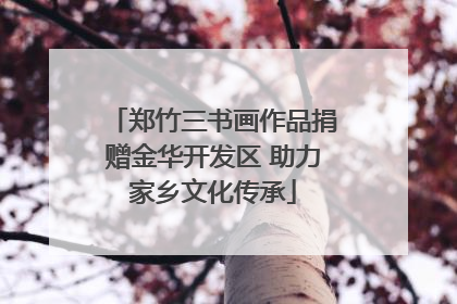 郑竹三书画作品捐赠金华开发区 助力家乡文化传承