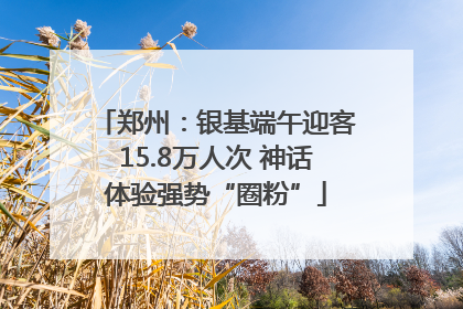 郑州：银基端午迎客15.8万人次 神话体验强势“圈粉”