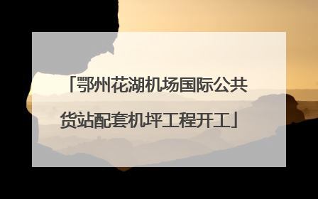 鄂州花湖机场国际公共货站配套机坪工程开工