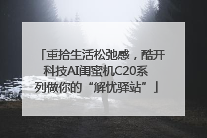 重拾生活松弛感，酷开科技AI闺蜜机C20系列做你的“解忧驿站”