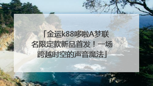 金运k88哆啦A梦联名限定款新品首发！一场跨越时空的声音魔法