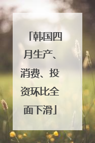 韩国四月生产、消费、投资环比全面下滑