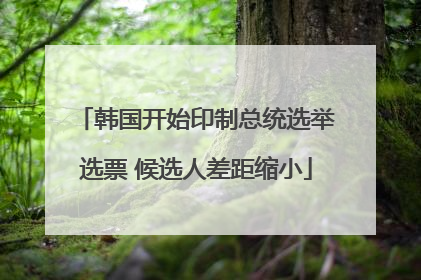 韩国开始印制总统选举选票 候选人差距缩小