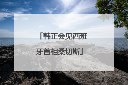 韩正会见西班牙首相桑切斯