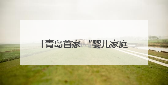 青岛首家 “婴儿家庭病房” 启用 用心构筑病房里的温馨小家