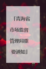 青海省市场监督管理局重要通知