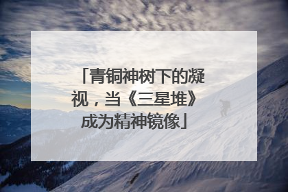 青铜神树下的凝视，当《三星堆》成为精神镜像