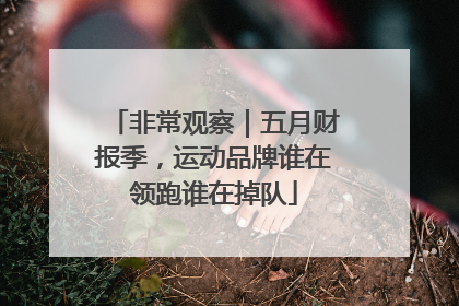 非常观察｜五月财报季，运动品牌谁在领跑谁在掉队